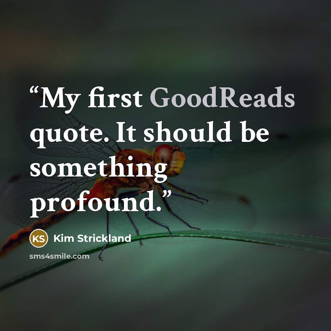“My first GoodReads quote. It should be something profound.” quote by Kim Strickland