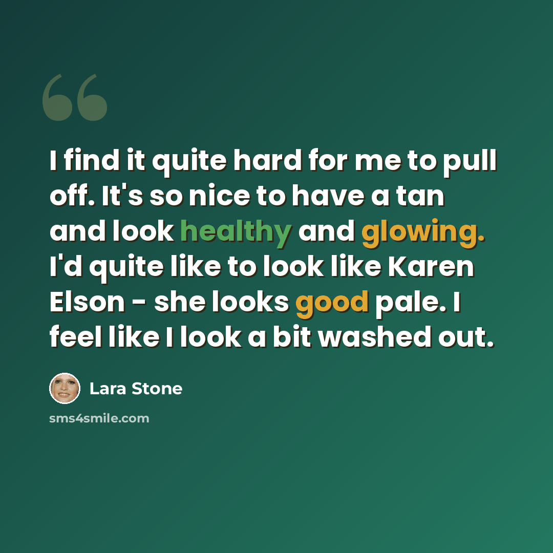 “I find it quite hard for me to pull off. It's so nice to have a tan and look healthy and glowing. I'd quite like to look like Karen Elson - she looks good pale. I feel like I look a bit washed out.” quote by Lara Stone
