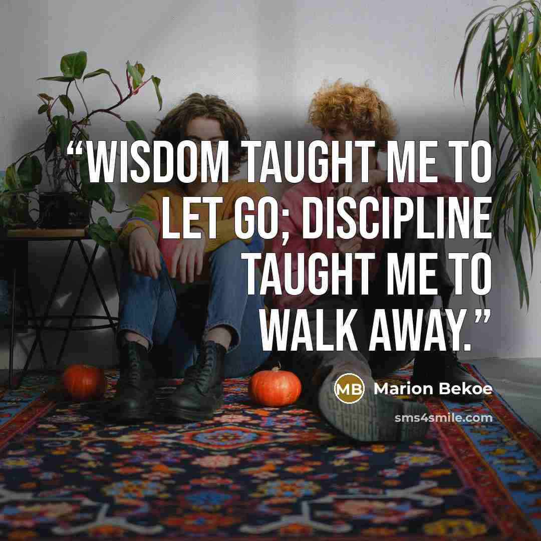 “Wisdom taught me to let go; discipline taught me to walk away.” quote by Marion Bekoe