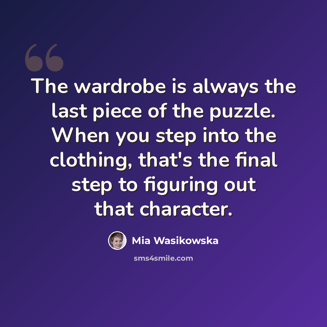 “The wardrobe is always the last piece of the puzzle. When you step into the clothing, that's the final step to figuring out that character.” quote by Mia Wasikowska