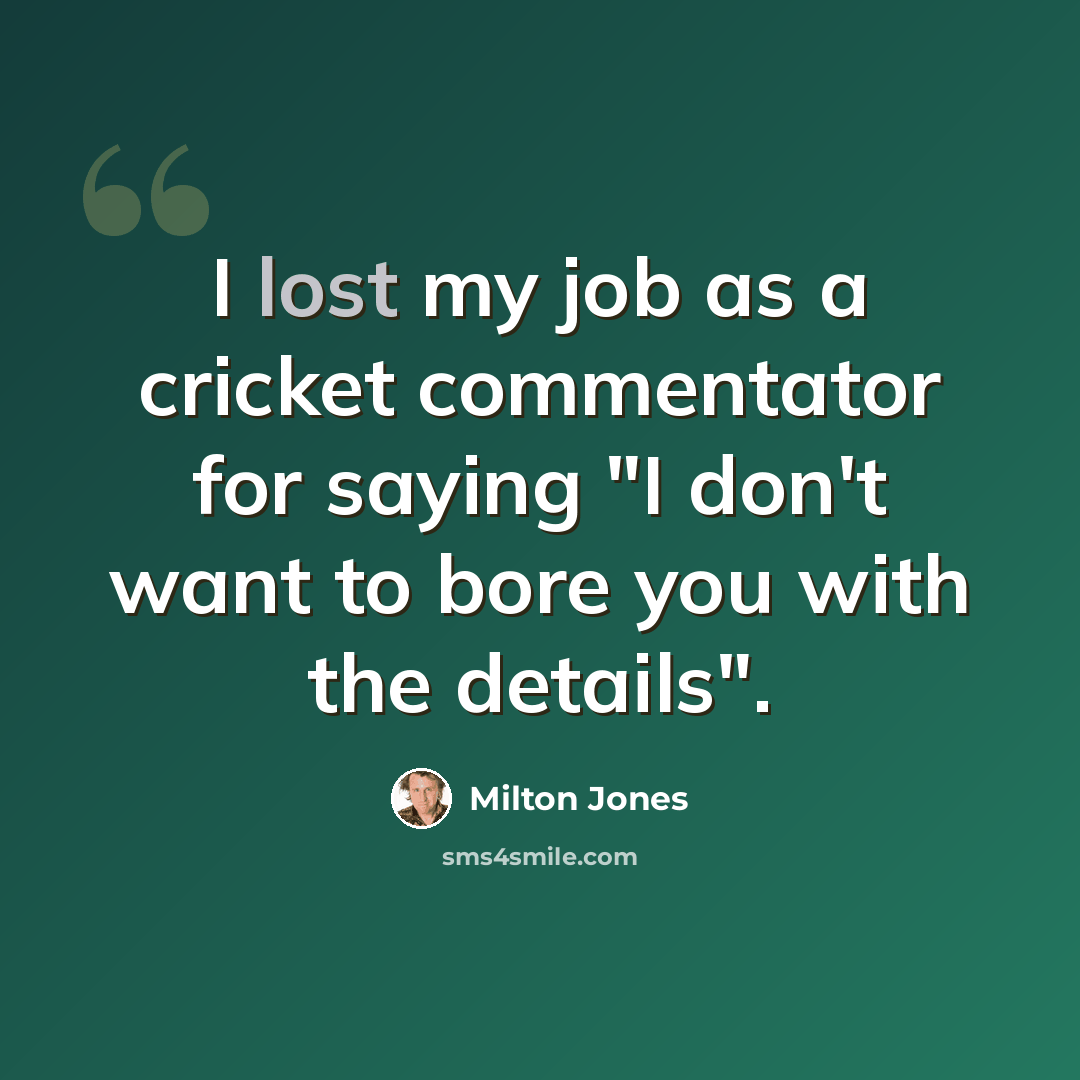 “I lost my job as a cricket commentator for saying "I don't want to bore you with the details".” quote by Milton Jones