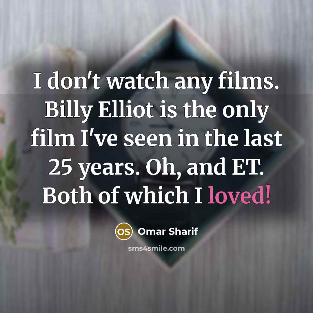 “I don't watch any films. Billy Elliot is the only film I've seen in the last 25 years. Oh, and ET. Both of which I loved!” quote by Omar Sharif
