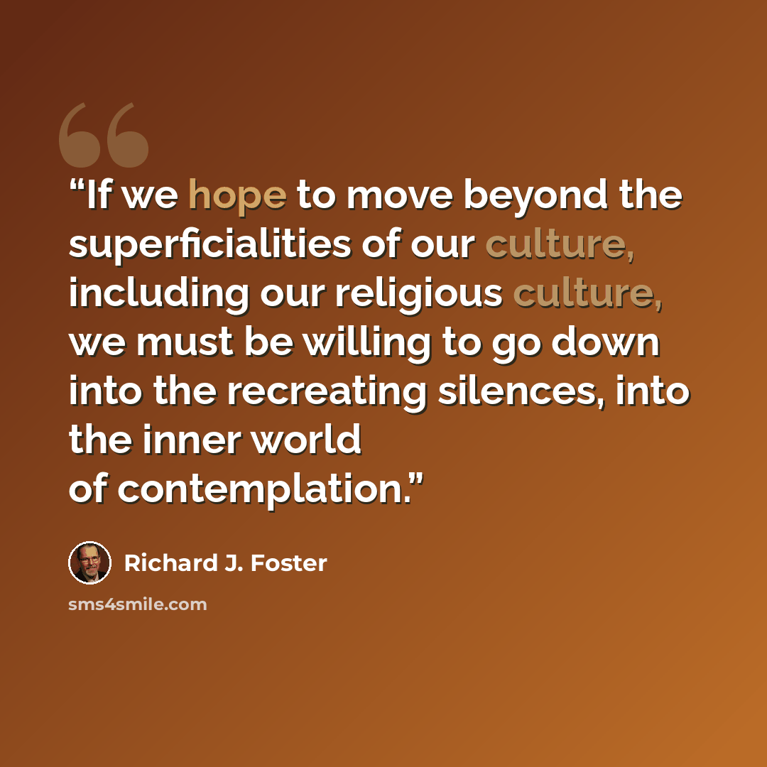 “If we hope to move beyond the superficialities of our culture, including our religious culture, we must be willing to go down into the recreating silences, into the inner world of contemplation.” quote by Richard J. Foster