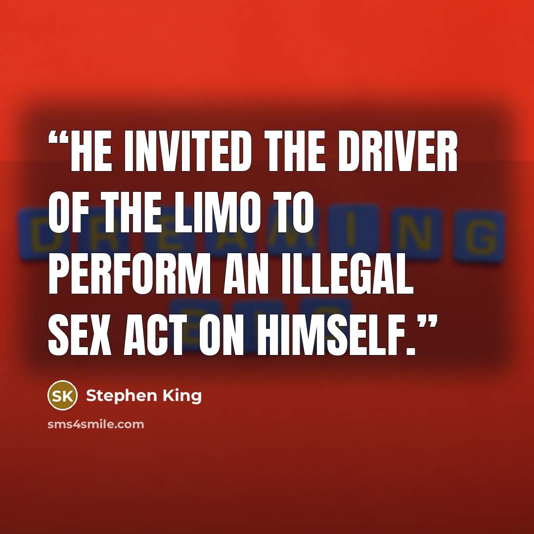 “He invited the driver of the limo to perform an illegal sex act on himself.” quote by Stephen King
