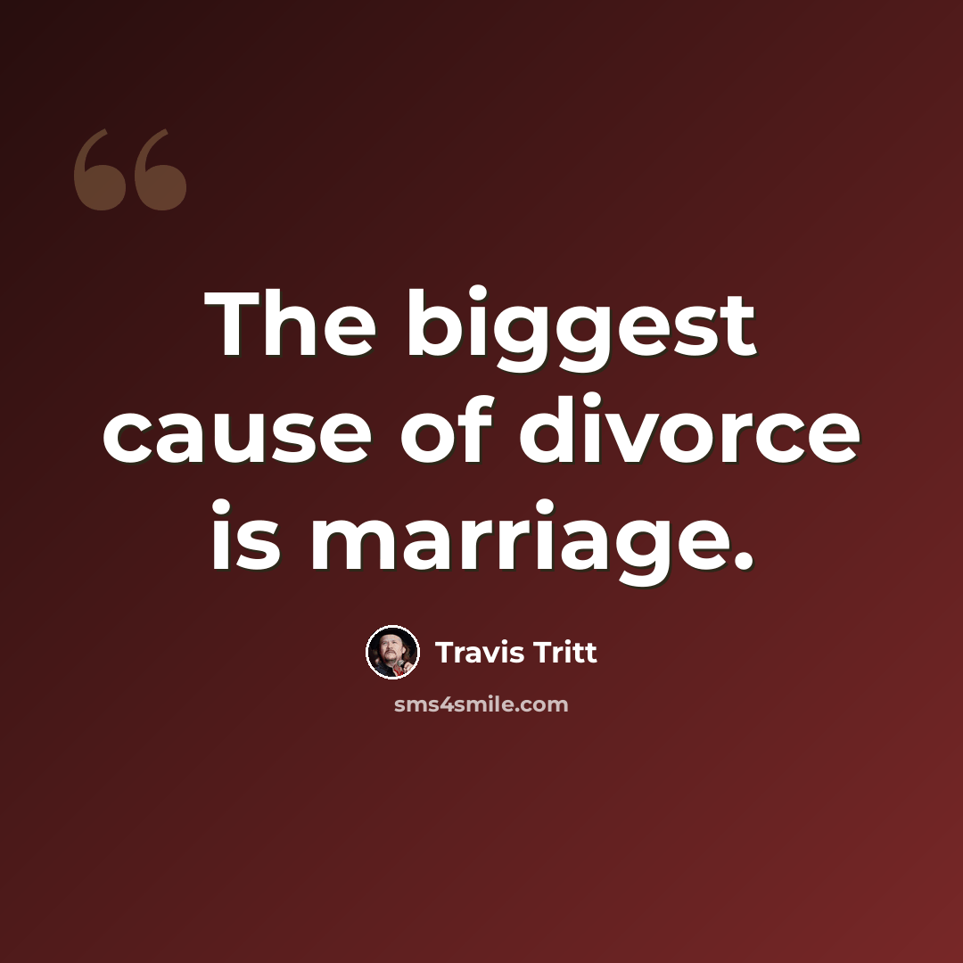 “The biggest cause of divorce is marriage.” quote by Travis Tritt
