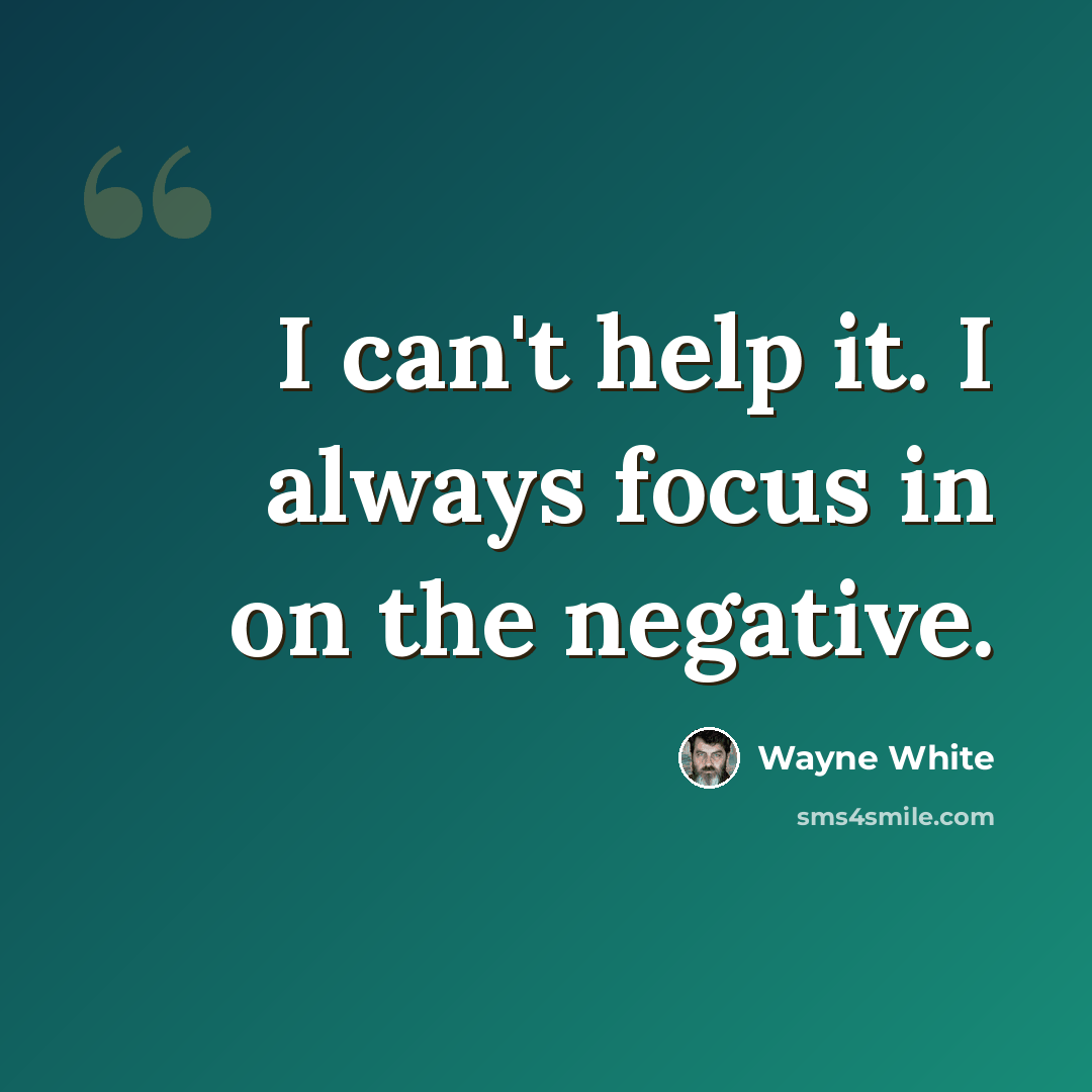 “I can't help it. I always focus in on the negative.” quote by Wayne White