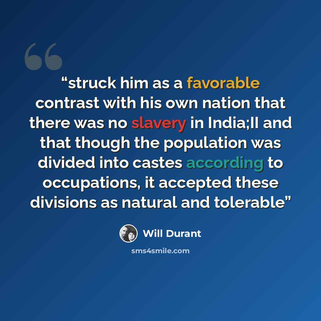 “struck him as a favorable contrast with his own nation that there was no slavery in India;II and that though the population was divided into castes according to occupations, it accepted these divisions as natural and tolerable” quote by Will Durant