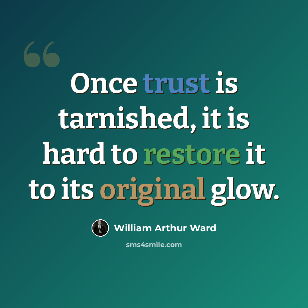 “Once trust is tarnished, it is hard to restore it to its original glow.” quote by William Arthur Ward