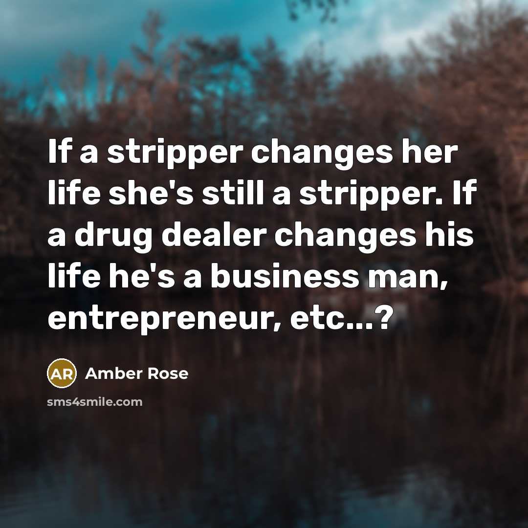“If a stripper changes her life she's still a stripper. If a drug dealer changes his life he's a business man, entrepreneur, etc...?” quote by Amber Rose