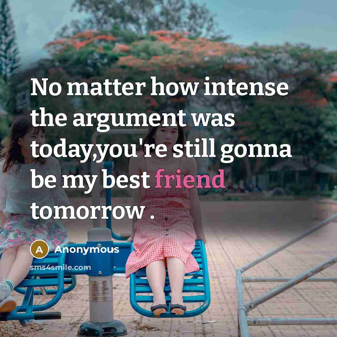 “No matter how intense the argument was today,you're still gonna be my best friend tomorrow .” quote by Anonymous