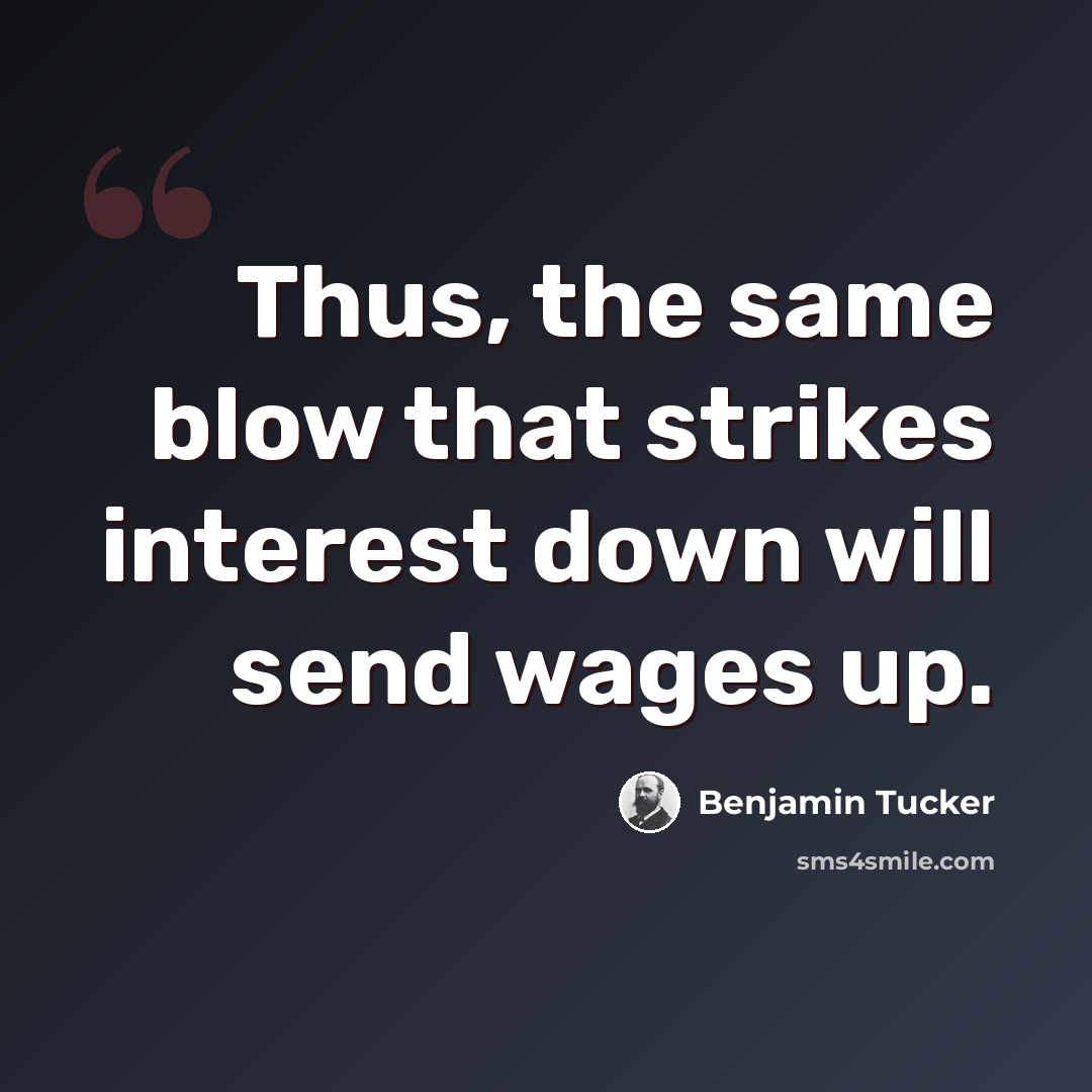 “Thus, the same blow that strikes interest down will send wages up.” quote by Benjamin Tucker