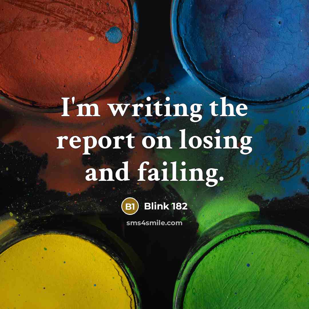 “I'm writing the report on losing and failing.” quote by Blink 182