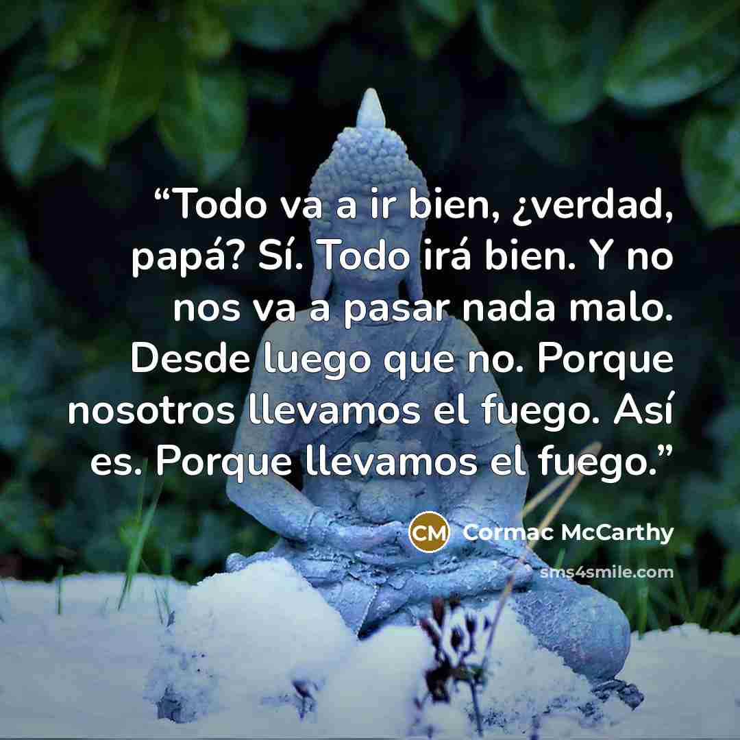 “Todo va a ir bien, ¿verdad, papá? Sí. Todo irá bien. Y no nos va a pasar nada malo. Desde luego que no. Porque nosotros llevamos el fuego. Así es. Porque llevamos el fuego.” quote by Cormac McCarthy
