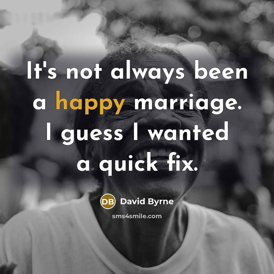 “It's not always been a happy marriage. I guess I wanted a quick fix.” quote by David Byrne