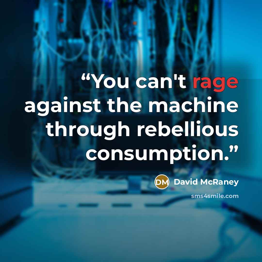 “You can't rage against the machine through rebellious consumption.” quote by David McRaney