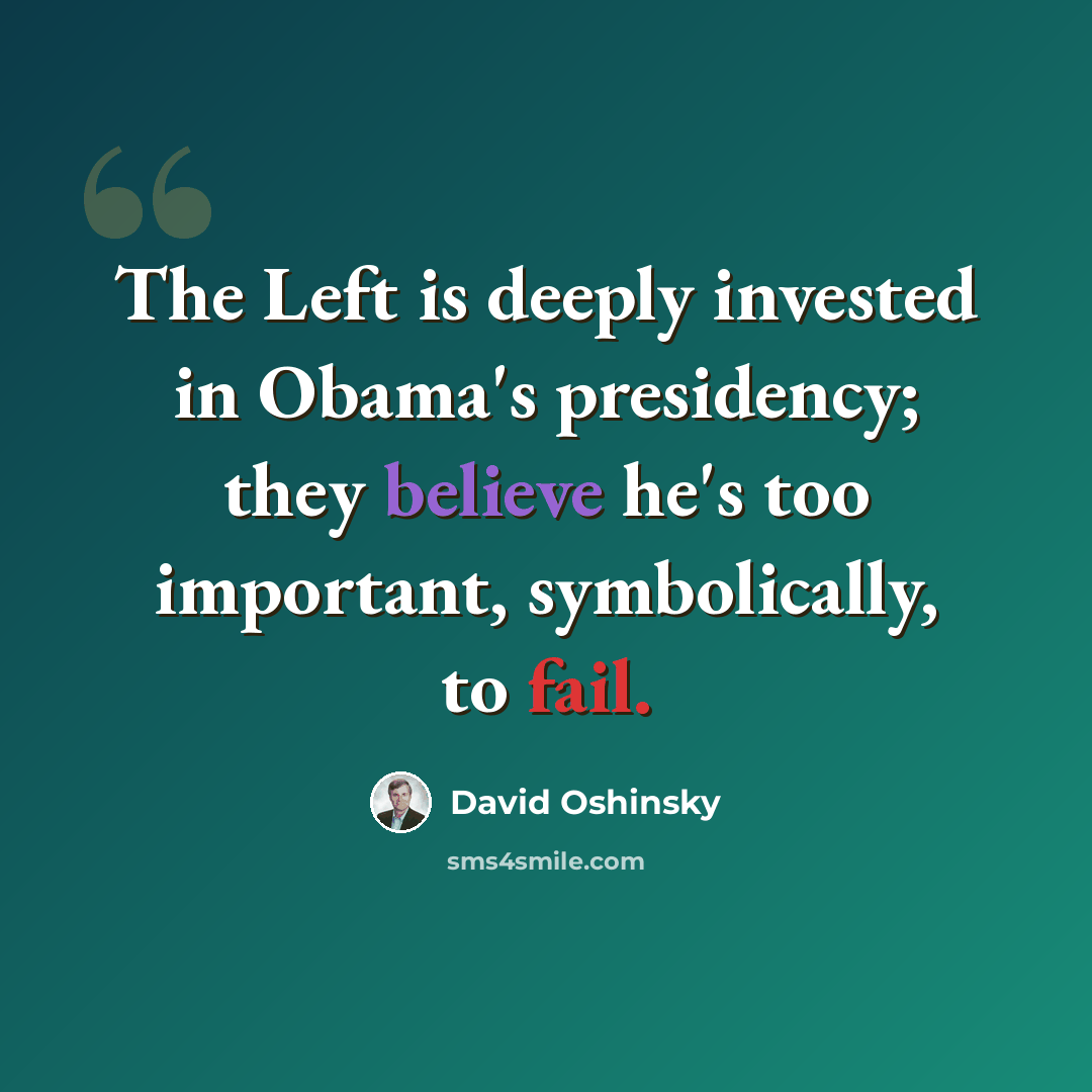 “The Left is deeply invested in Obama's presidency; they believe he's too important, symbolically, to fail.” quote by David Oshinsky