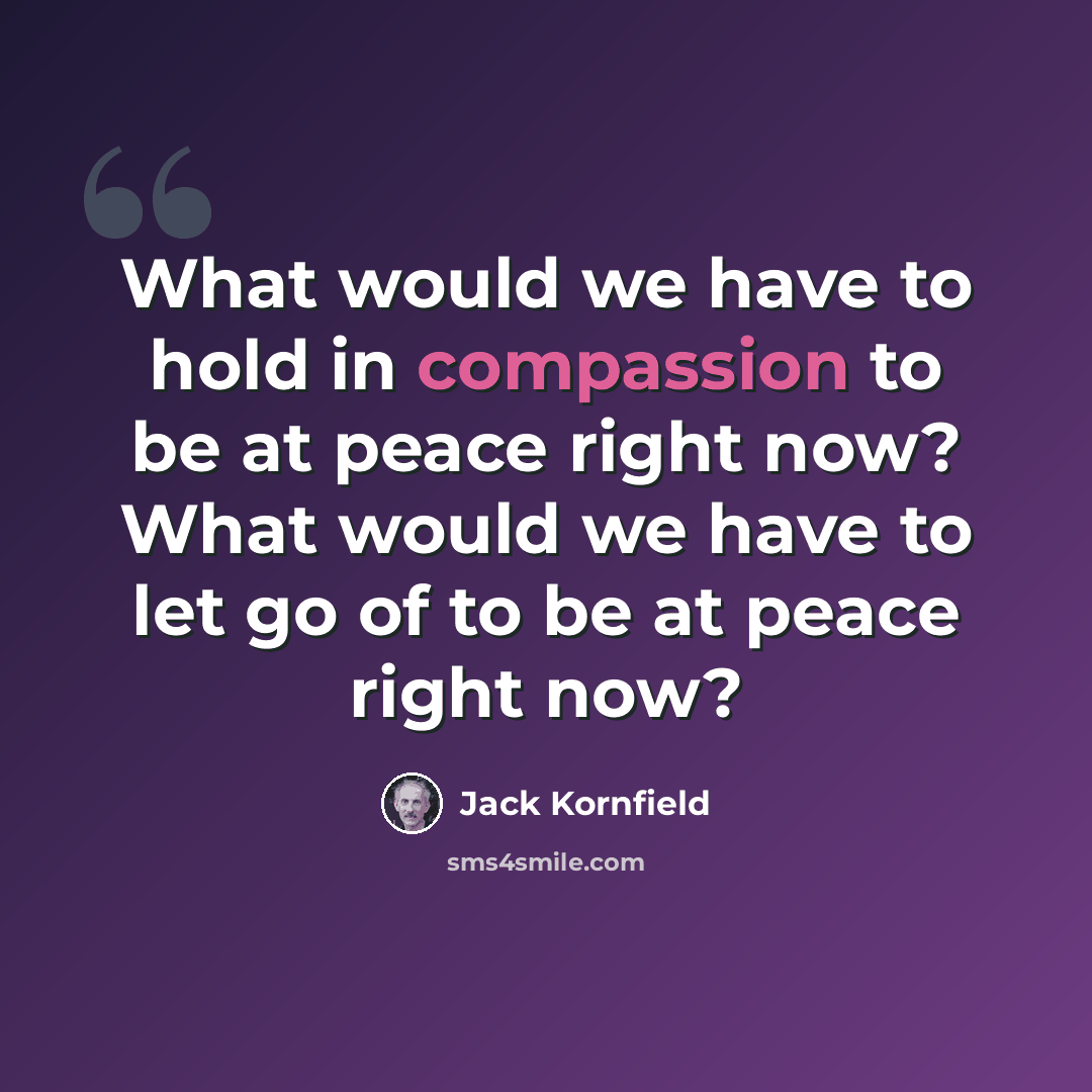 “What would we have to hold in compassion to be at peace right now? What would we have to let go of to be at peace right now?” quote by Jack Kornfield