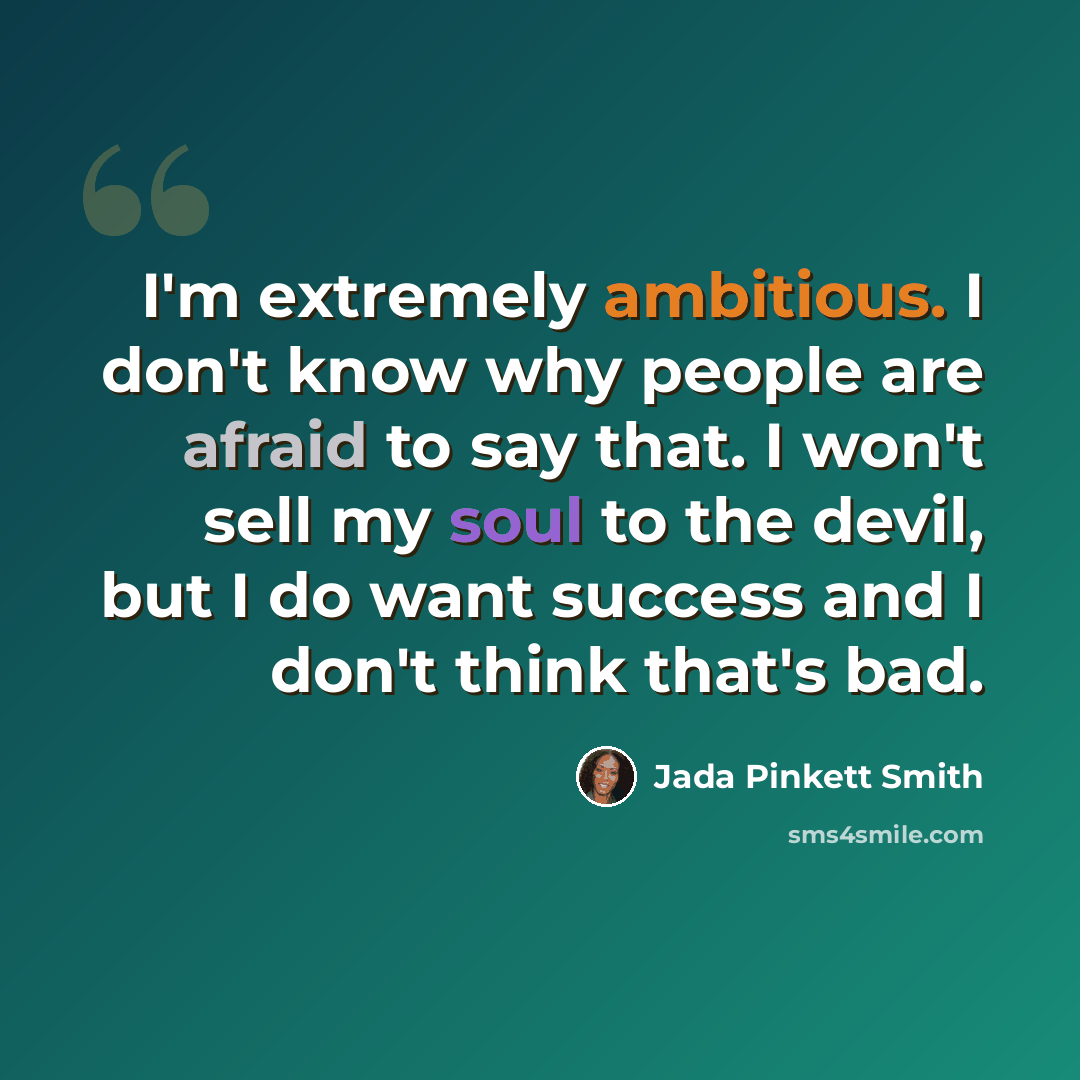 “I'm extremely ambitious. I don't know why people are afraid to say that. I won't sell my soul to the devil, but I do want success and I don't think that's bad.” quote by Jada Pinkett Smith