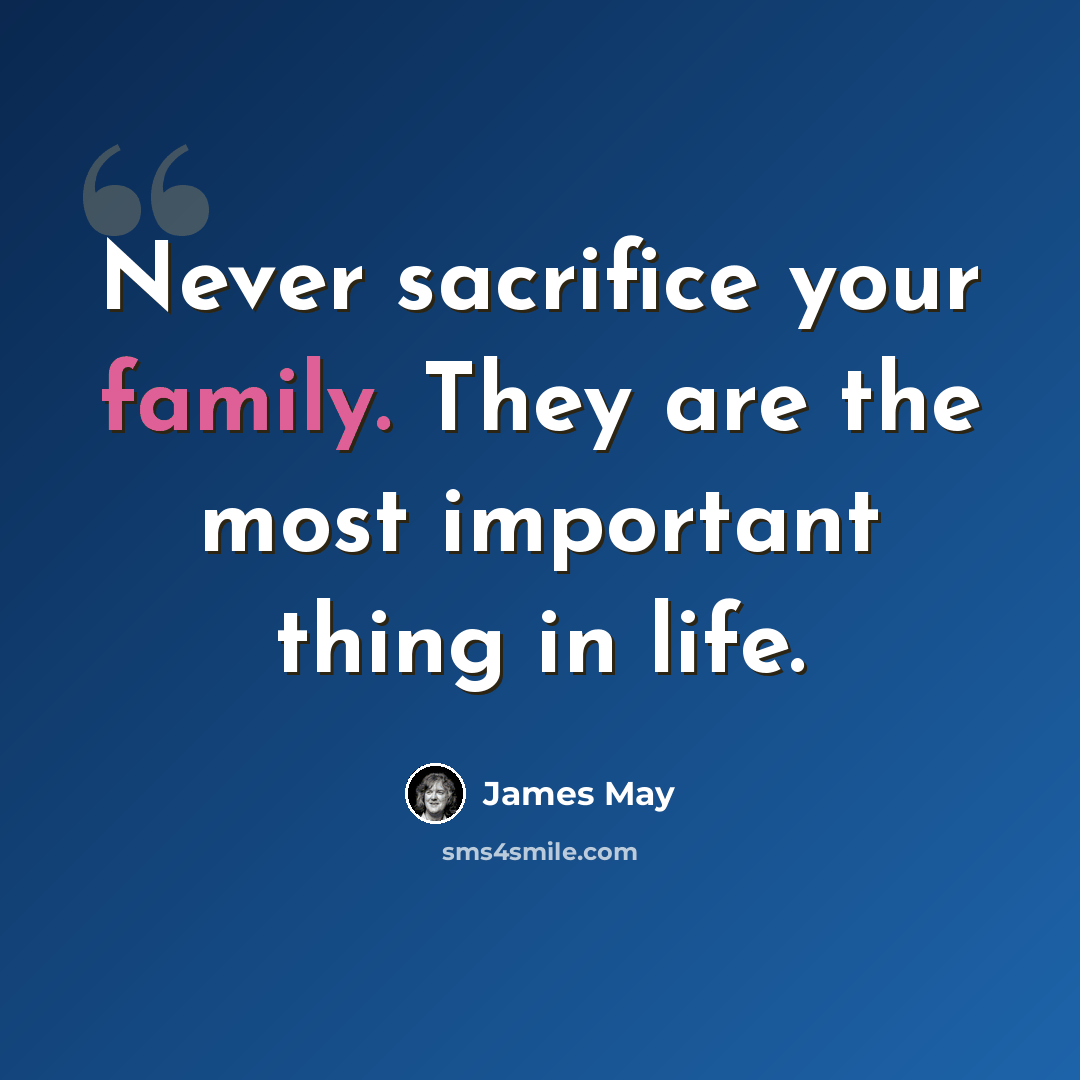 “Never sacrifice your family. They are the most important thing in life.” quote by James May