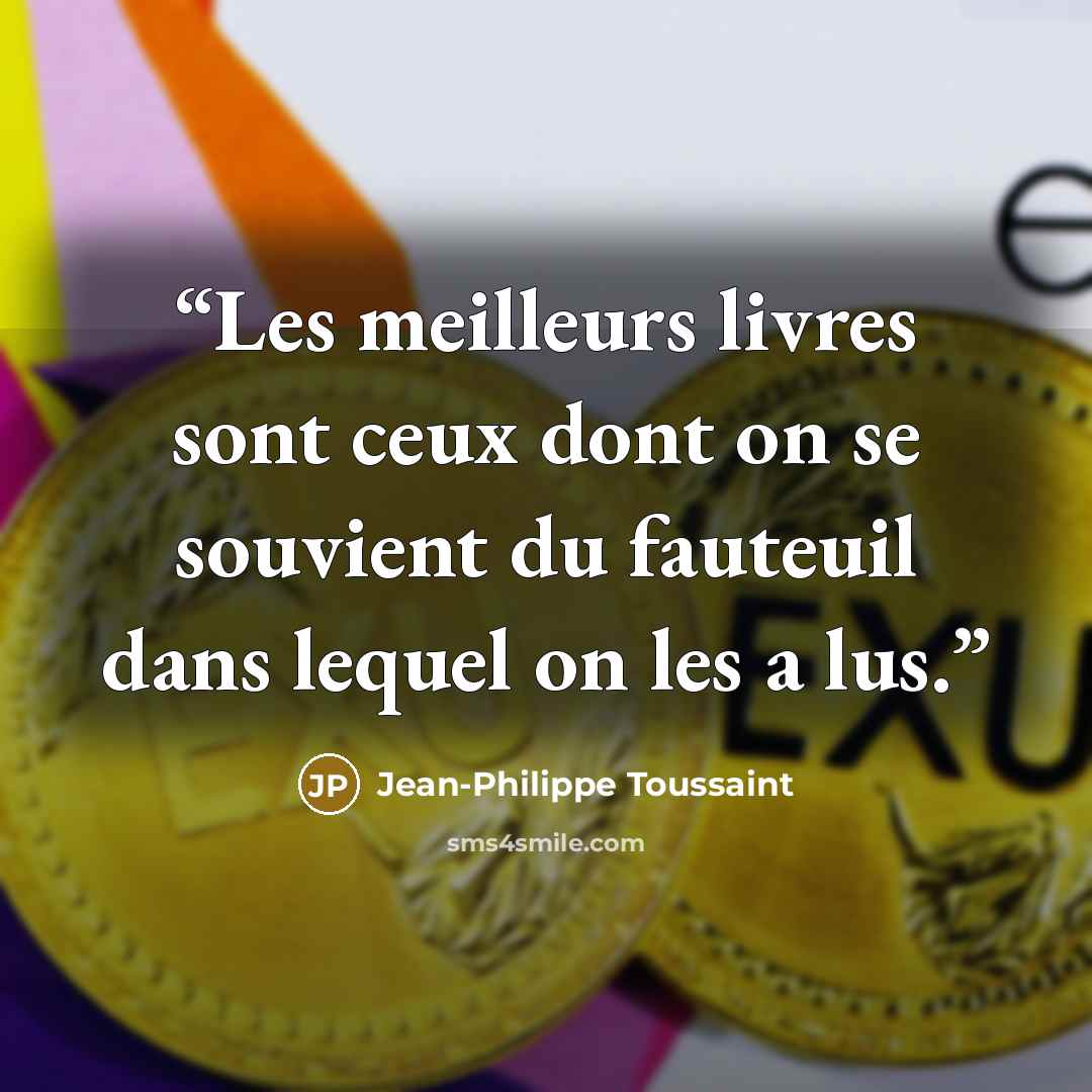 “Les meilleurs livres sont ceux dont on se souvient du fauteuil dans lequel on les a lus.” quote by Jean-Philippe Toussaint
