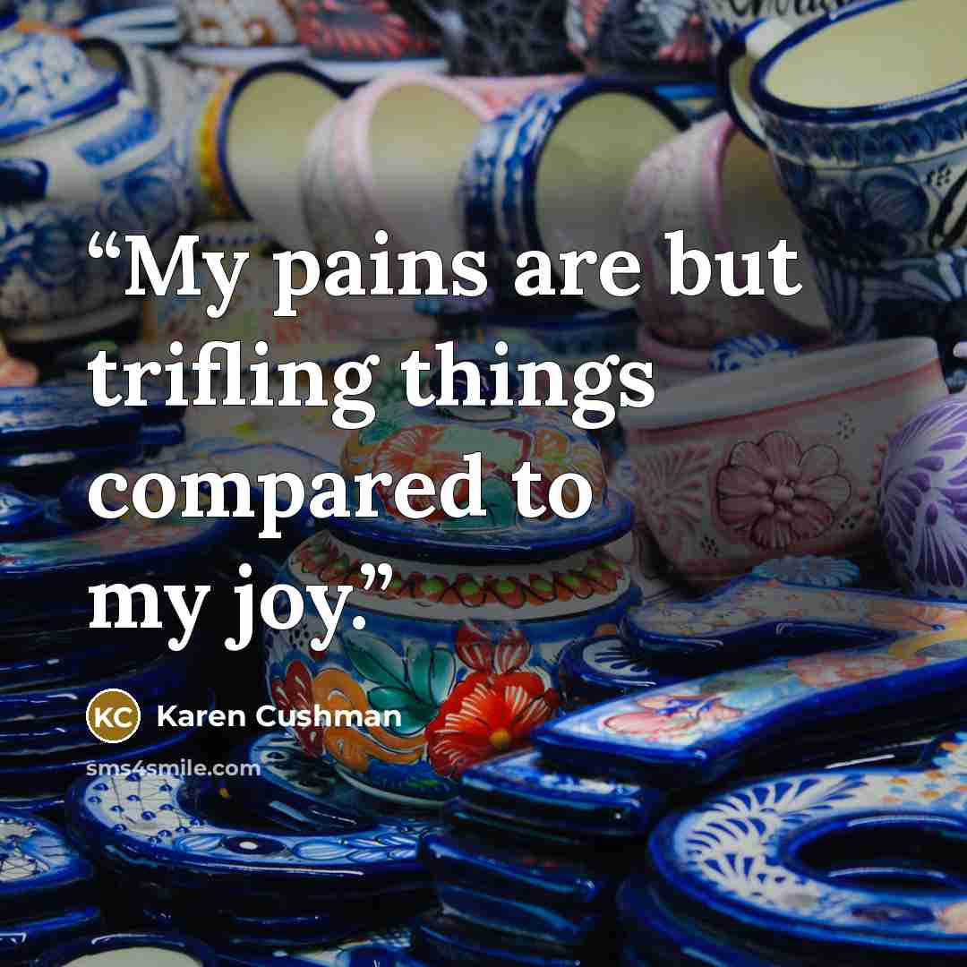 “My pains are but trifling things compared to my joy.” quote by Karen Cushman