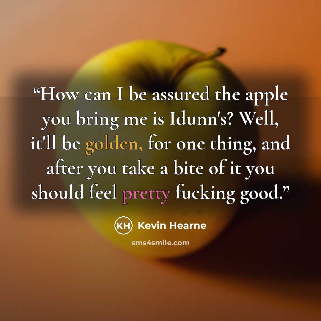 “How can I be assured the apple you bring me is Idunn's? Well, it'll be golden, for one thing, and after you take a bite of it you should feel pretty fucking good.” quote by Kevin Hearne