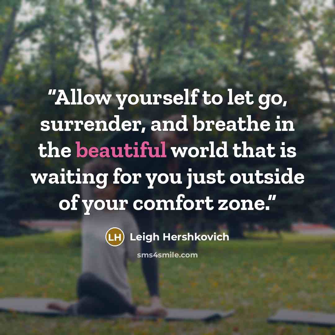 “Allow yourself to let go, surrender, and breathe in the beautiful world that is waiting for you just outside of your comfort zone.” quote by Leigh Hershkovich