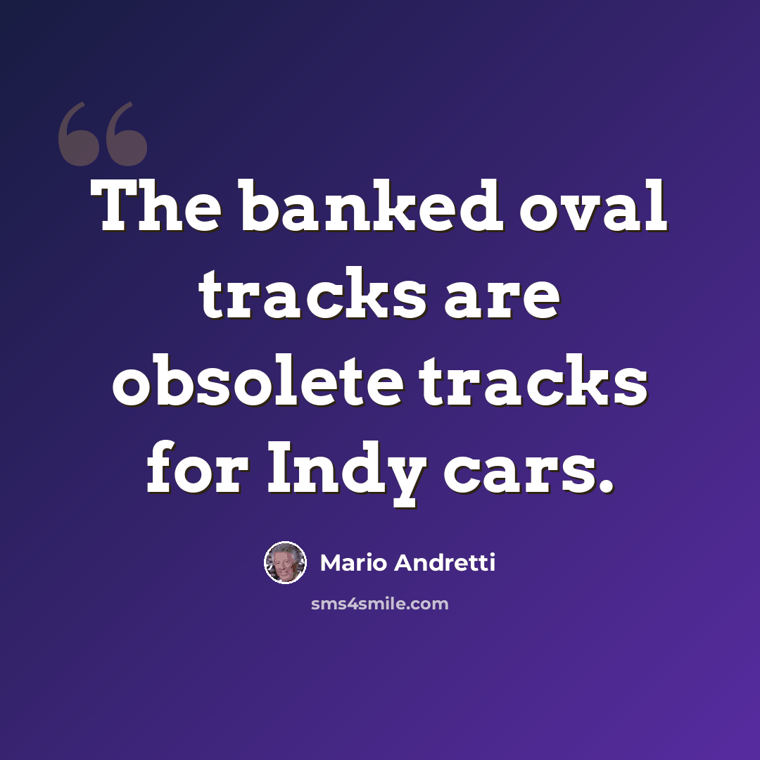 “The banked oval tracks are obsolete tracks for Indy cars.” quote by Mario Andretti