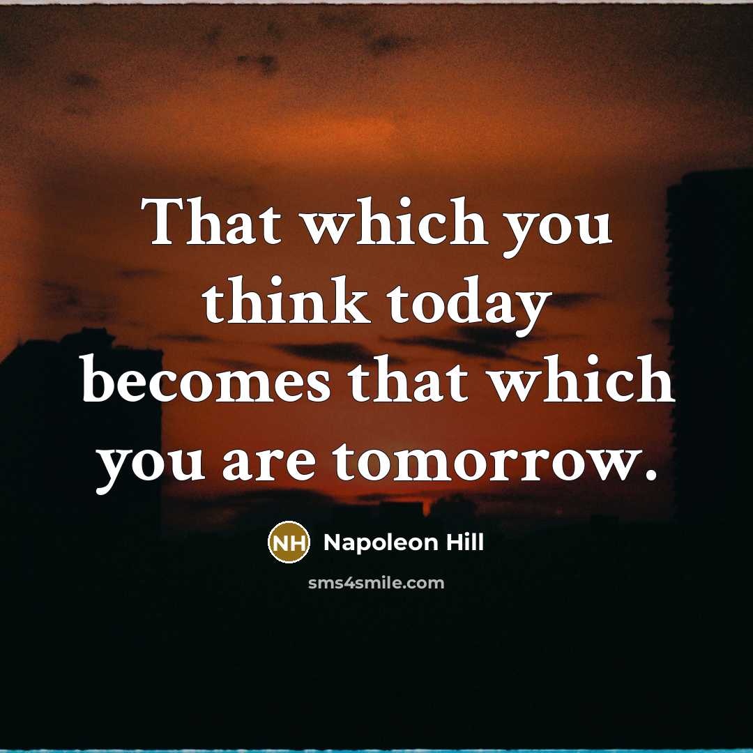 “That which you think today becomes that which you are tomorrow.” quote by Napoleon Hill