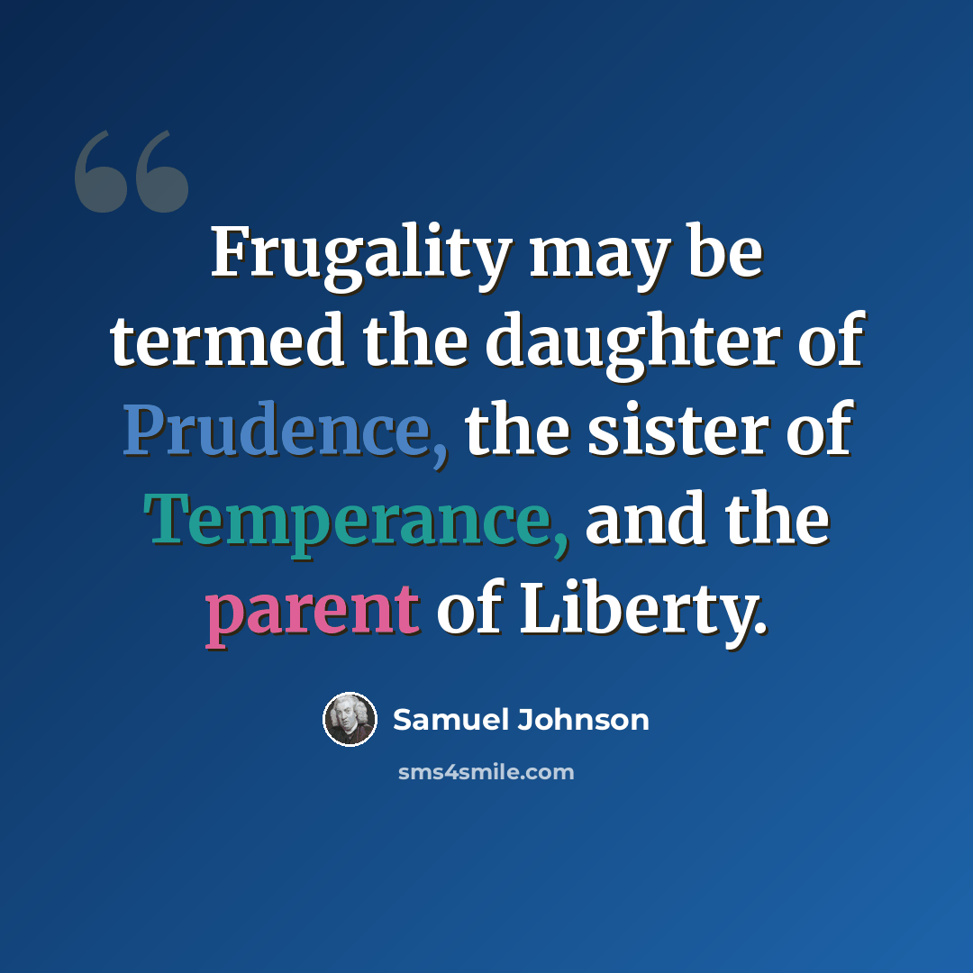 “Frugality may be termed the daughter of Prudence, the sister of Temperance, and the parent of Liberty.” quote by Samuel Johnson