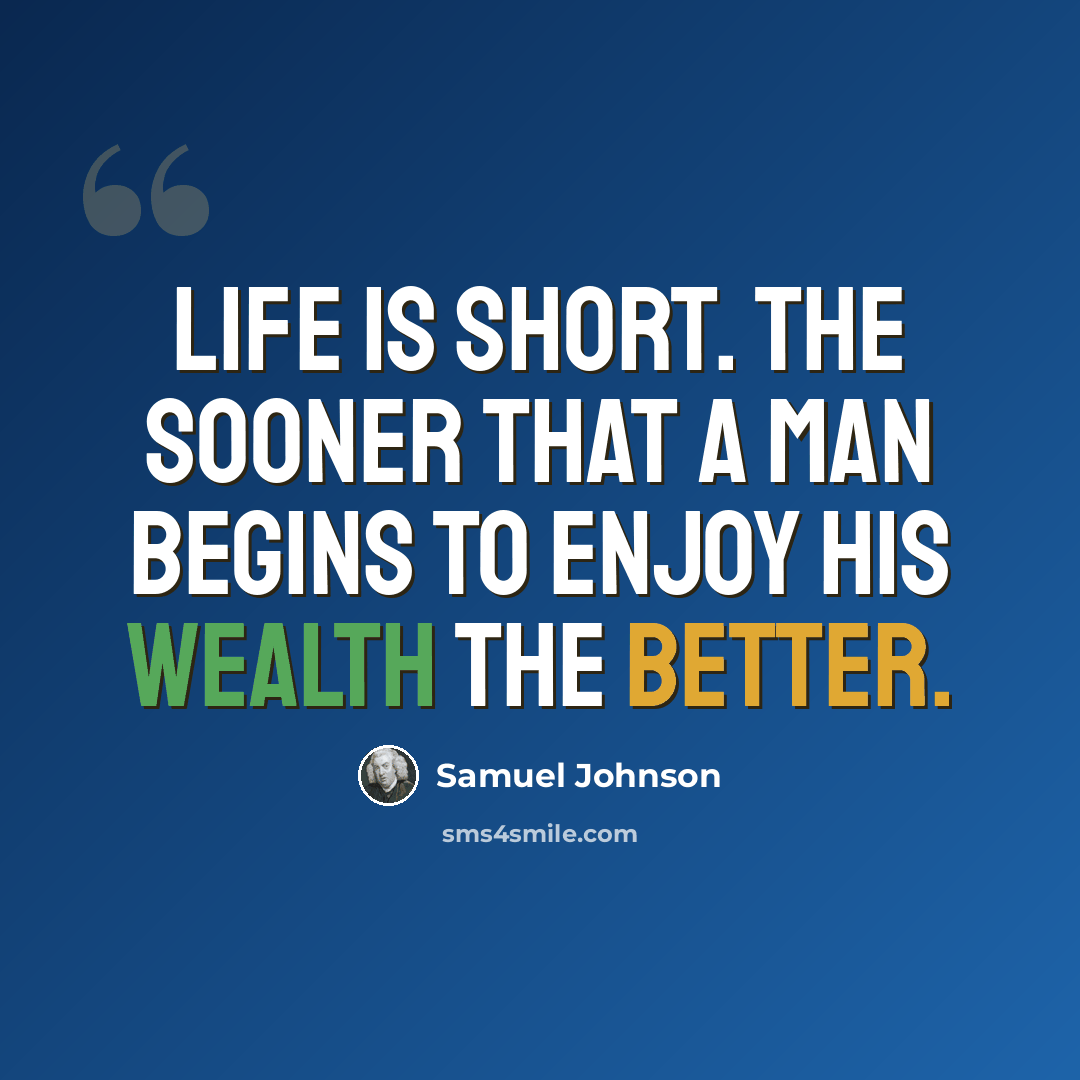 “Life is short. The sooner that a man begins to enjoy his wealth the better.” quote by Samuel Johnson