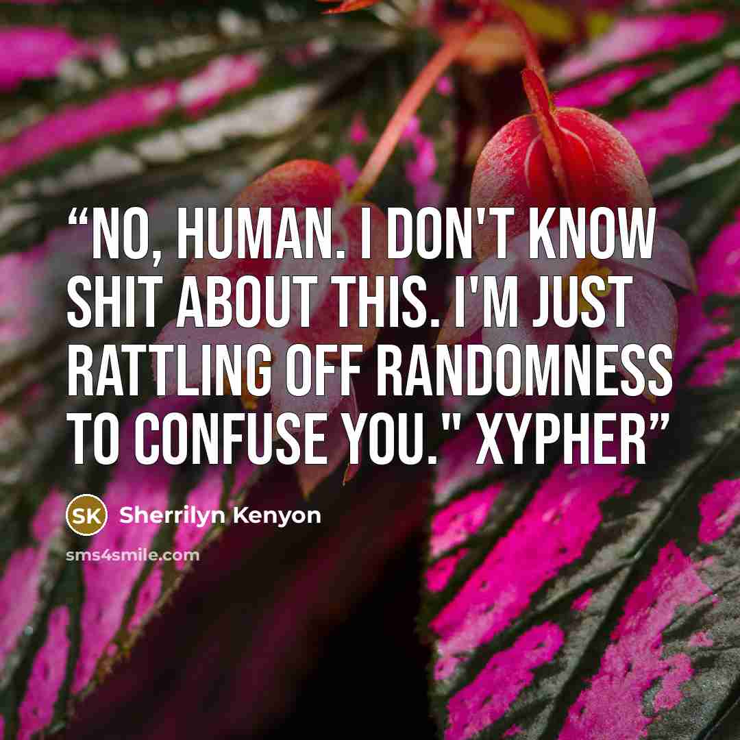 “No, human. I don't know shit about this. I'm just rattling off randomness to confuse you." Xypher” quote by Sherrilyn Kenyon