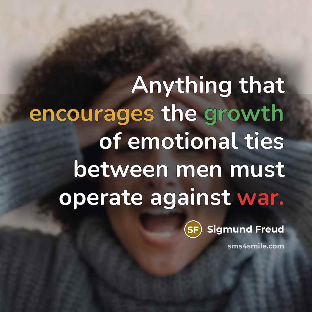 “Anything that encourages the growth of emotional ties between men must operate against war.” quote by Sigmund Freud