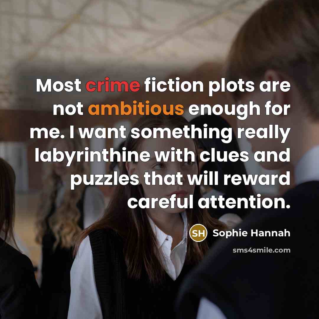 “Most crime fiction plots are not ambitious enough for me. I want something really labyrinthine with clues and puzzles that will reward careful attention.” quote by Sophie Hannah