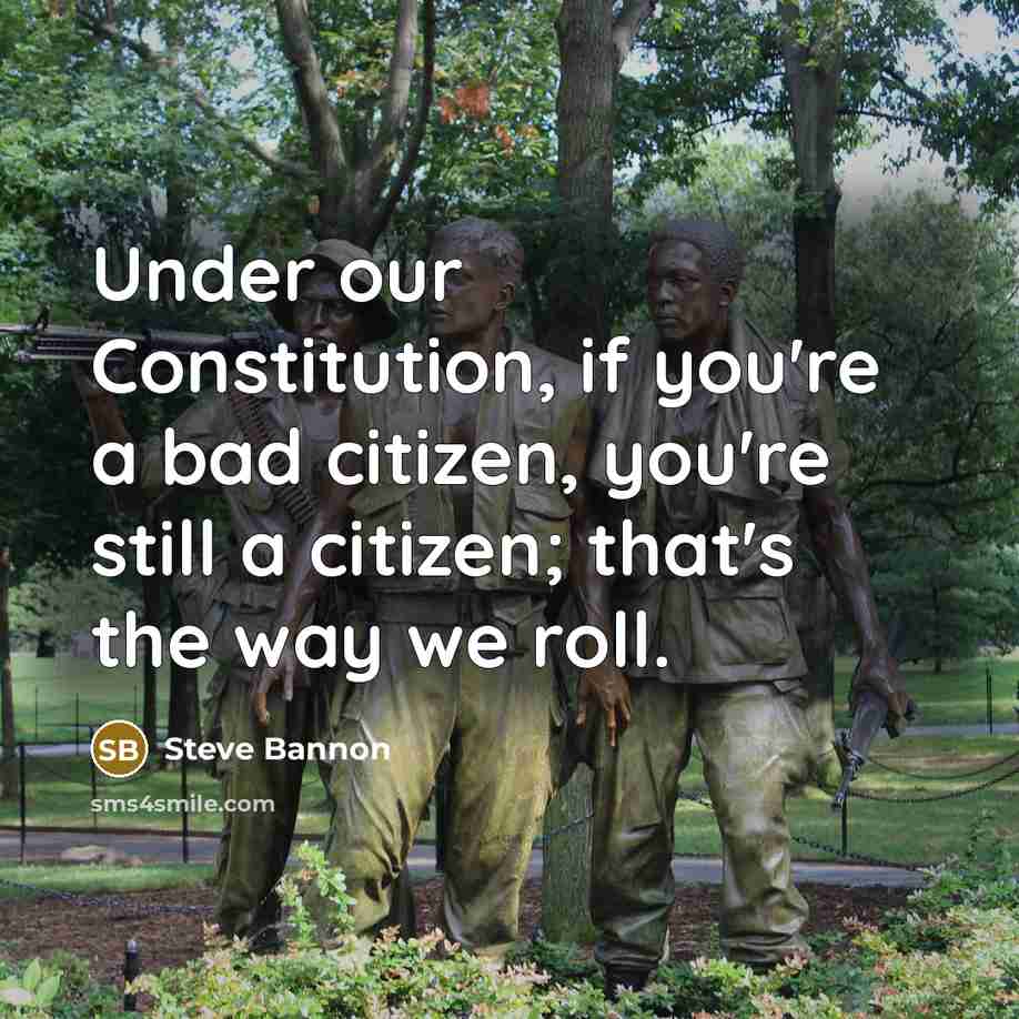 “Under our Constitution, if you're a bad citizen, you're still a citizen; that's the way we roll.” quote by Steve Bannon