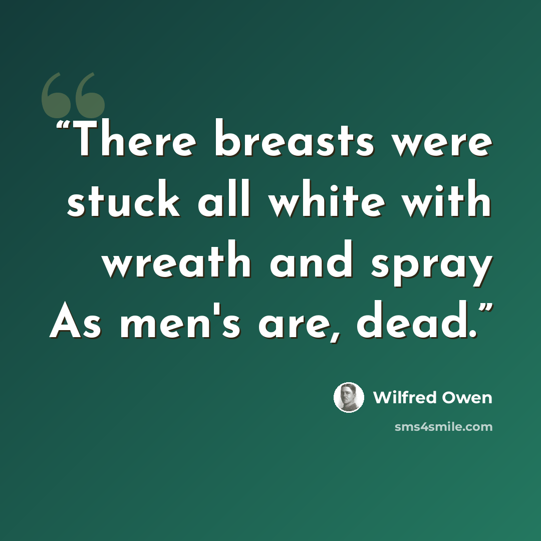 “There breasts were stuck all white with wreath and spray As men's are, dead.” quote by Wilfred Owen