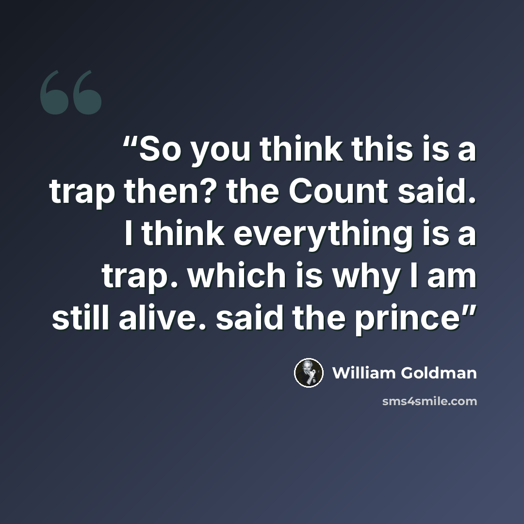“So you think this is a trap then? the Count said. I think everything is a trap. which is why I am still alive. said the prince” quote by William Goldman