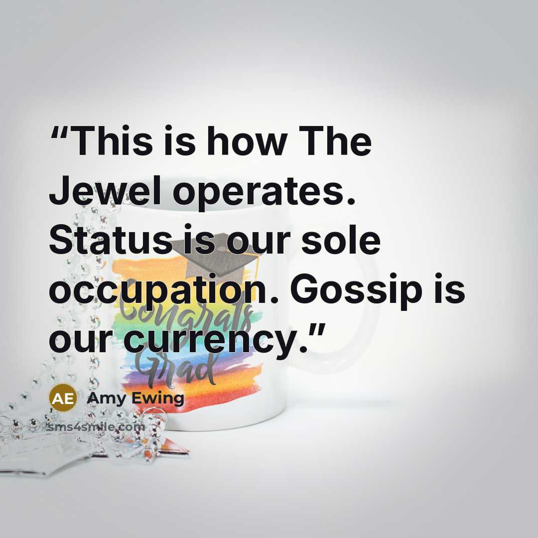 “This is how The Jewel operates. Status is our sole occupation. Gossip is our currency.” quote by Amy Ewing
