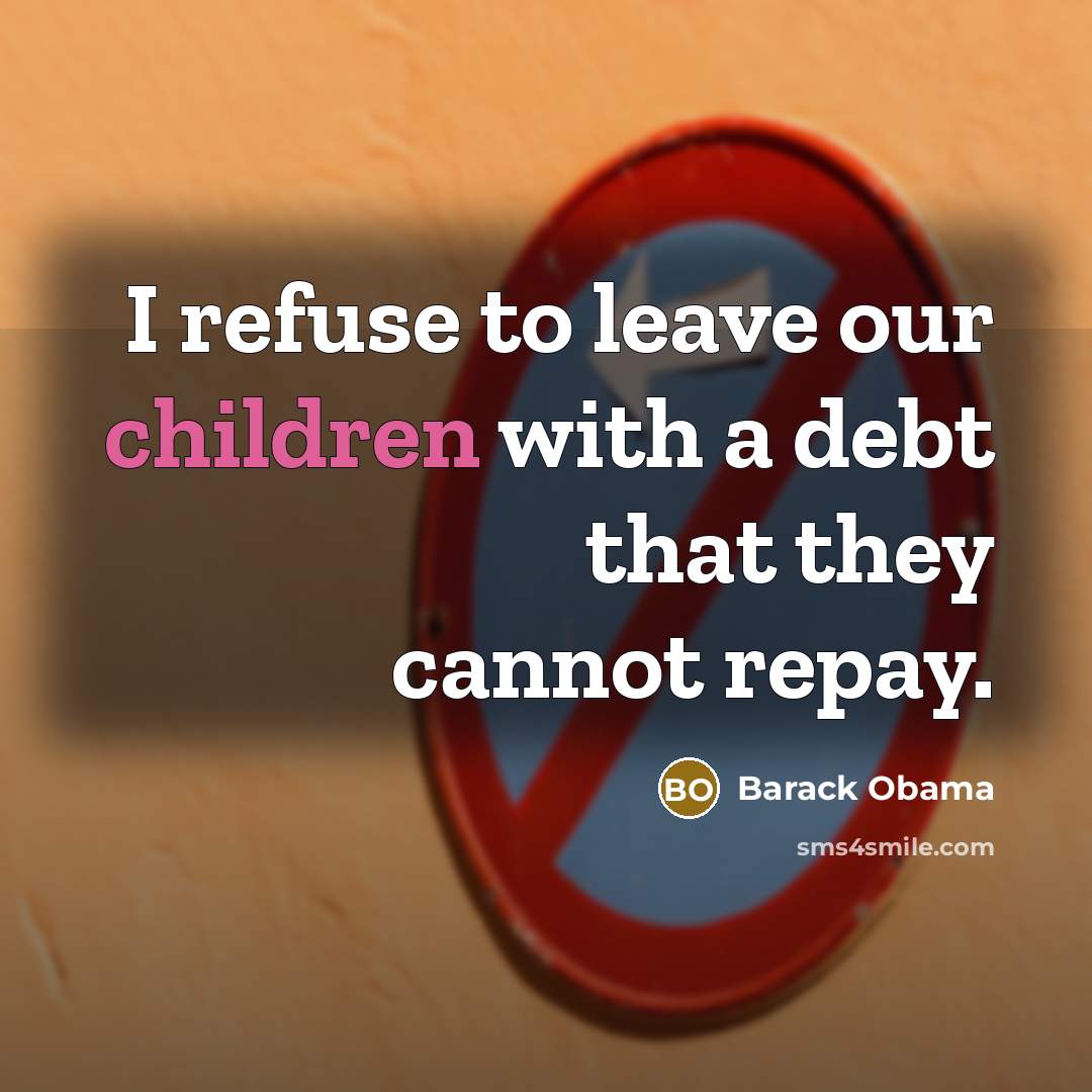 “I refuse to leave our children with a debt that they cannot repay.” quote by Barack Obama