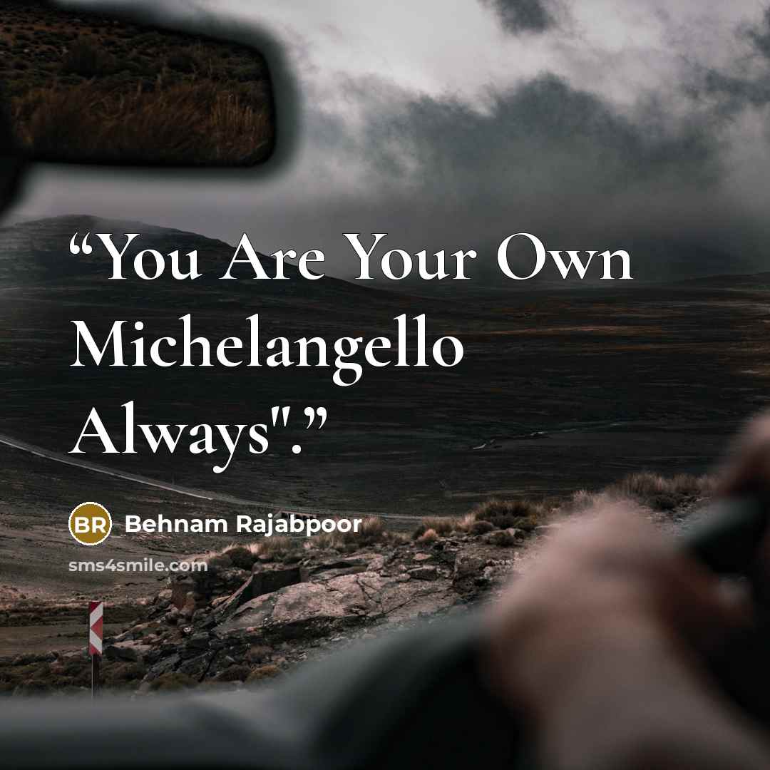 “You Are Your Own Michelangello Always".” quote by Behnam Rajabpoor