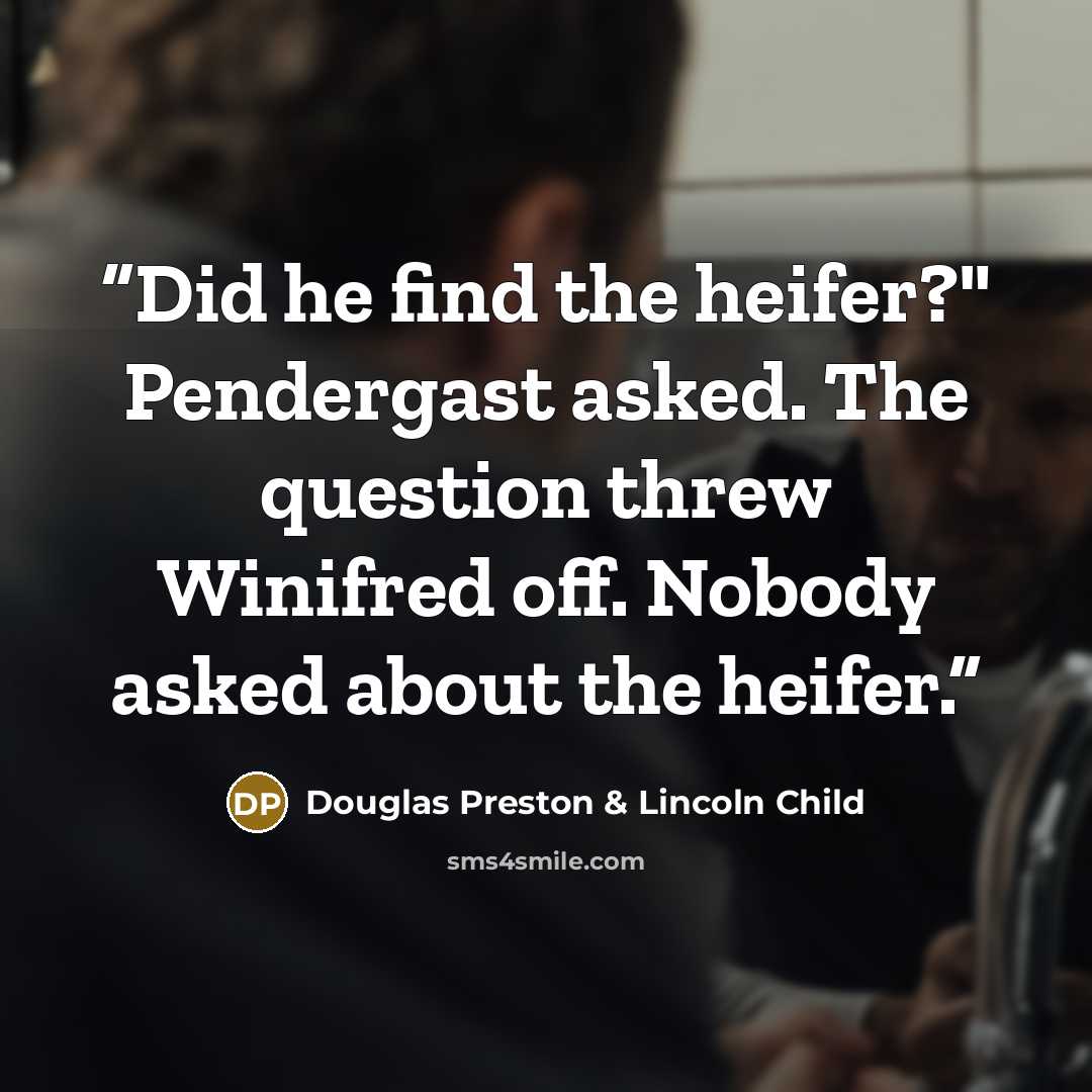 “Did he find the heifer?" Pendergast asked. The question threw Winifred off. Nobody asked about the heifer.” quote by Douglas Preston & Lincoln Child