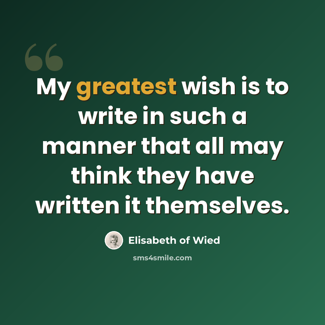 “My greatest wish is to write in such a manner that all may think they have written it themselves.” quote by Elisabeth of Wied