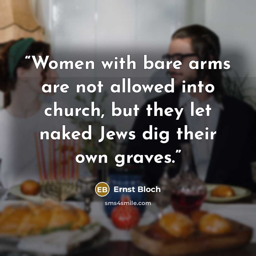 “Women with bare arms are not allowed into church, but they let naked Jews dig their own graves.” quote by Ernst Bloch
