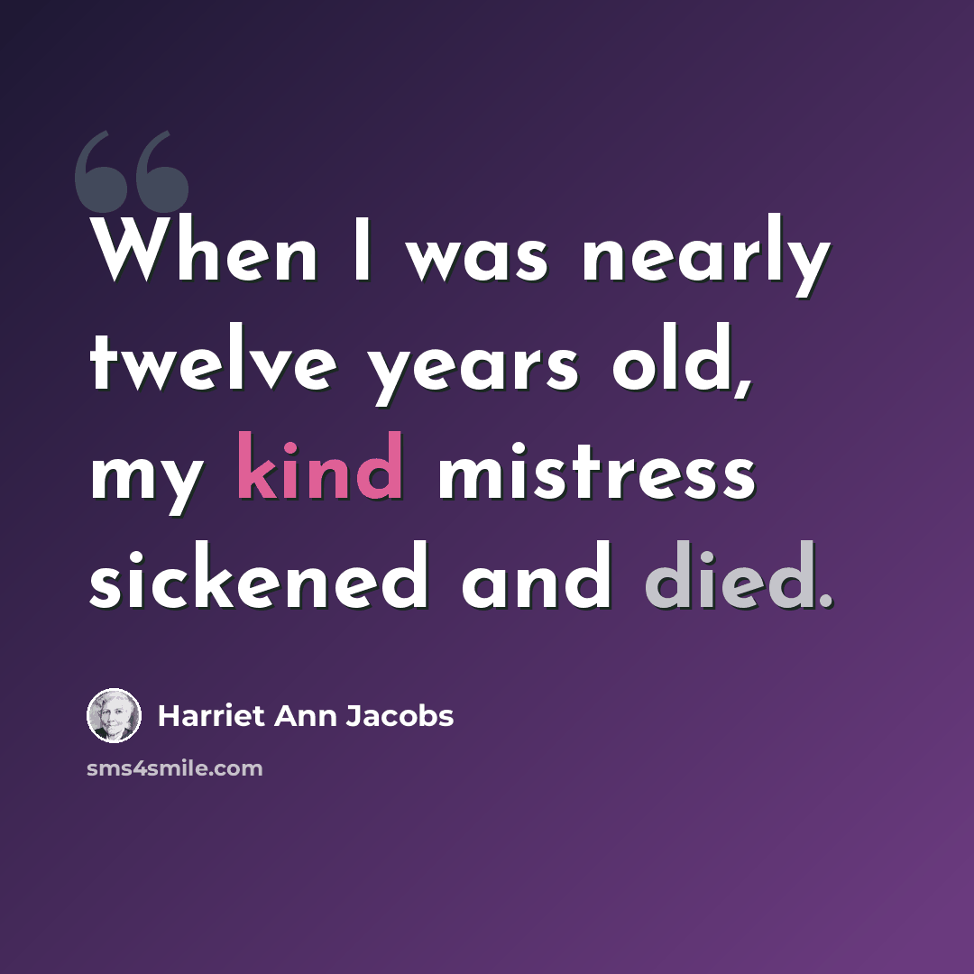 “When I was nearly twelve years old, my kind mistress sickened and died.” quote by Harriet Ann Jacobs