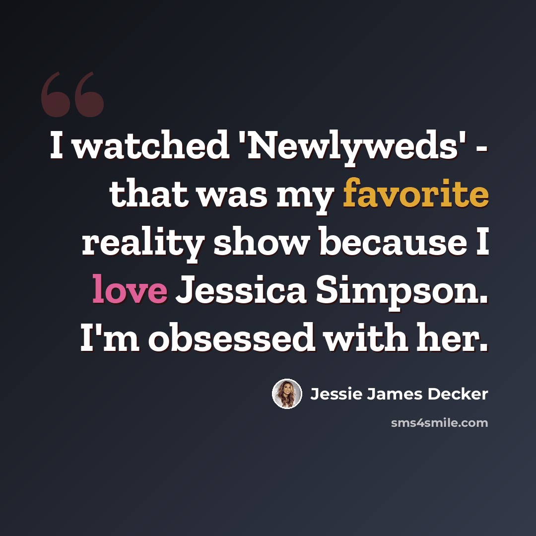 “I watched 'Newlyweds' - that was my favorite reality show because I love Jessica Simpson. I'm obsessed with her.” quote by Jessie James Decker