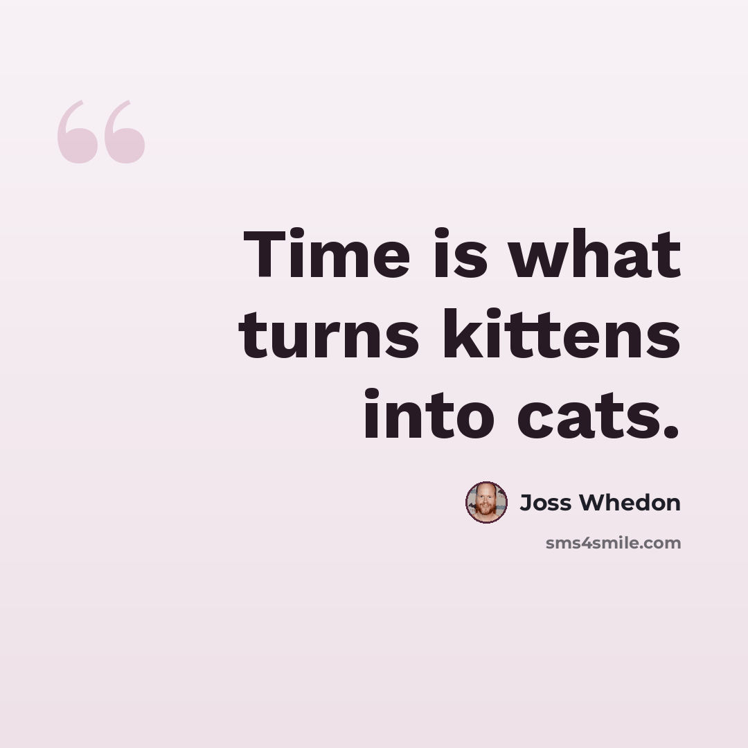 “Time is what turns kittens into cats.” quote by Joss Whedon
