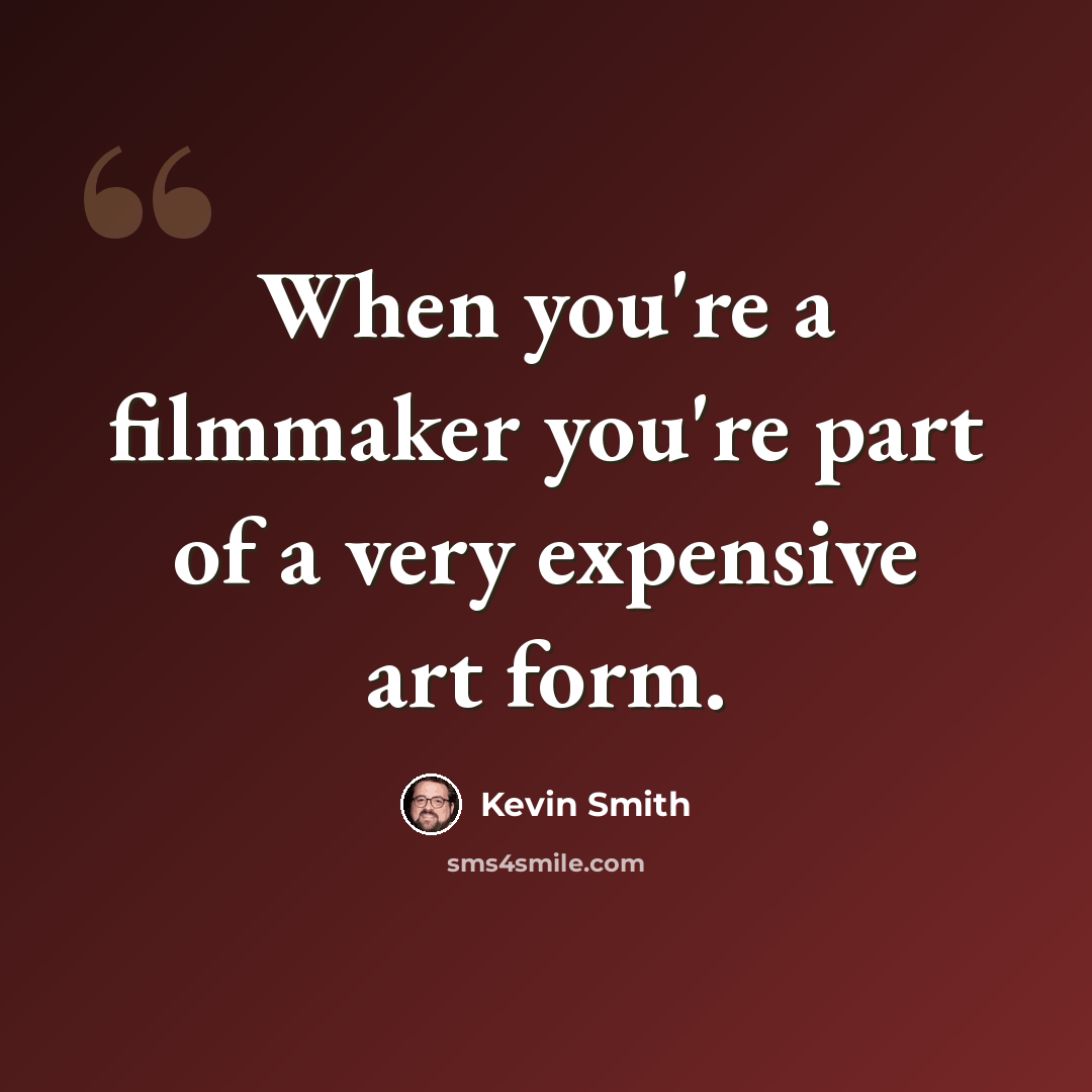 “When you're a filmmaker you're part of a very expensive art form.” quote by Kevin Smith