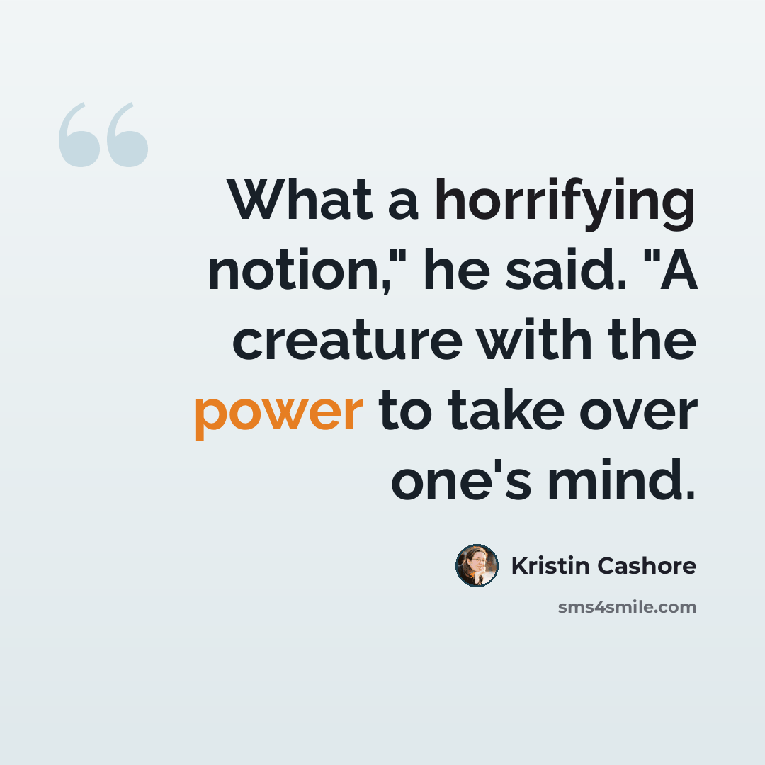“What a horrifying notion," he said. "A creature with the power to take over one's mind.” quote by Kristin Cashore