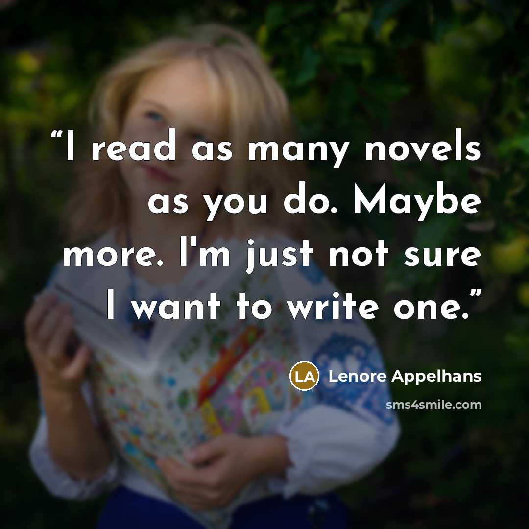 “I read as many novels as you do. Maybe more. I'm just not sure I want to write one.” quote by Lenore Appelhans