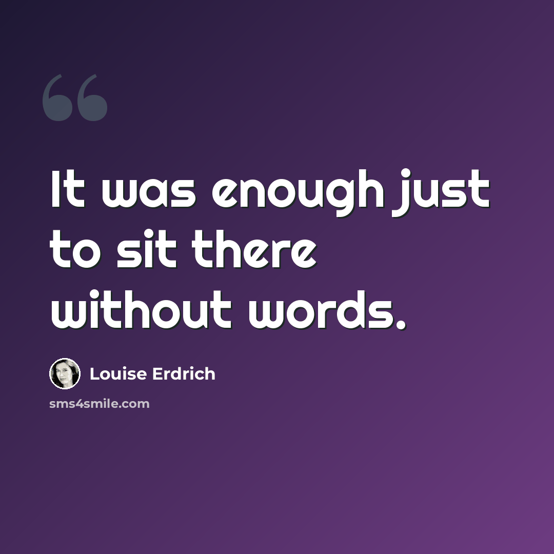 “It was enough just to sit there without words.” quote by Louise Erdrich